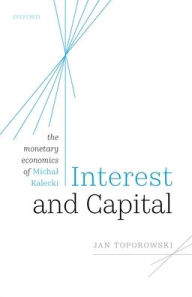 Title: Interest and Capital: The Monetary Economics of Michal Kalecki, Author: Jan Toporowski