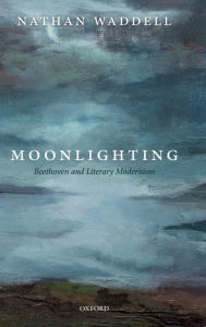 Title: Moonlighting: Beethoven and Literary Modernism, Author: Nathan Waddell