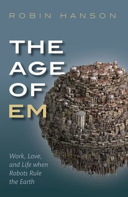 the Age of Em: Work, Love, and Life when Robots Rule Earth