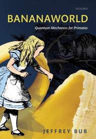 Title: Bananaworld: Quantum Mechanics for Primates, Author: Jeffrey Bub