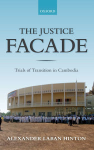 Title: The Justice Facade: Trials of Transition in Cambodia, Author: Alexander Hinton