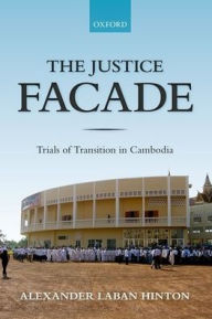 Title: The Justice Facade: Trials of Transition in Cambodia, Author: Alexander Hinton