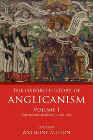 Title: The Oxford History of Anglicanism, Volume I: Reformation and Identity c.1520-1662, Author: Anthony Milton