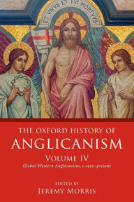 Title: The Oxford History of Anglicanism, Volume IV: Global Western Anglicanism, c. 1910-present, Author: Jeremy Morris