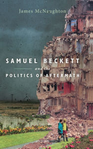 Title: Samuel Beckett and the Politics of Aftermath, Author: James McNaughton