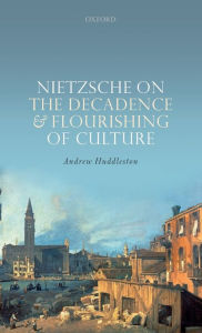 Title: Nietzsche on the Decadence and Flourishing of Culture, Author: Andrew Huddleston