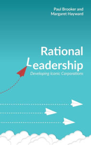 Title: Rational Leadership: Developing Iconic Corporations, Author: Paul Brooker