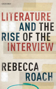 Title: Literature and the Rise of the Interview, Author: Rebecca Roach