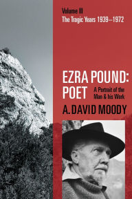 Title: Ezra Pound: Poet: Volume III: The Tragic Years 1939-1972, Author: A. David Moody