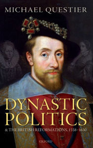 Title: Dynastic Politics and the British Reformations, 1558-1630, Author: Michael Questier