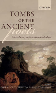 Title: Tombs of the Ancient Poets: Between Literary Reception and Material Culture, Author: Nora Goldschmidt