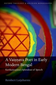 Title: A Vaisnava Poet in Early Modern Bengal: Kavikarnapura's Splendour of Speech, Author: Rembert Lutjeharms