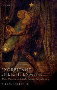 Title: Exorbitant Enlightenment: Blake, Hamann, and Anglo-German Constellations, Author: Alexander Regier