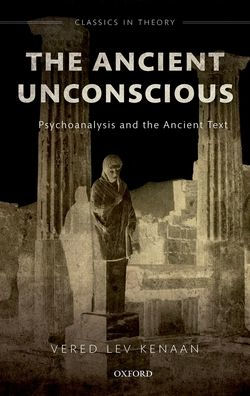 The Ancient Unconscious: Psychoanalysis and Classical Texts