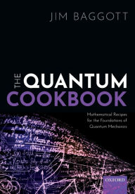 Title: The Quantum Cookbook: Mathematical Recipes for the Foundations of Quantum Mechanics, Author: Jim Baggott