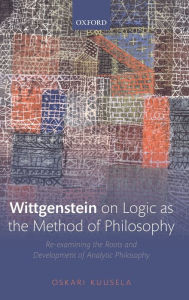 Title: Wittgenstein on Logic as the Method of Philosophy: Re-examining the Roots and Development of Analytic Philosophy, Author: Oskari Kuusela