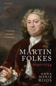 Title: Martin Folkes (1690-1754): Newtonian, Antiquary, Connoisseur, Author: Anna Marie Roos