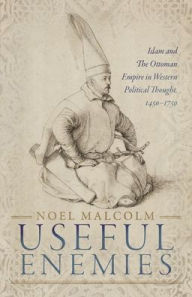 Title: Useful Enemies: Islam and The Ottoman Empire in Western Political Thought, 1450-1750, Author: Noel Malcolm