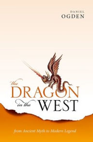 Title: The Dragon in the West: From Ancient Myth to Modern Legend, Author: Daniel Ogden