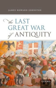 Title: The Last Great War of Antiquity, Author: James Howard-Johnston