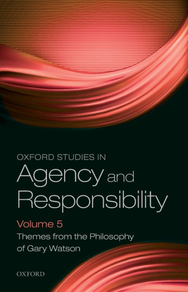 Oxford Studies Agency and Responsibility Volume 5: Themes from the Philosophy of Gary Watson