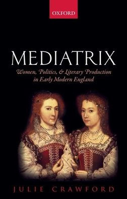 Mediatrix: Women, Politics, and Literary Production in Early Modern England