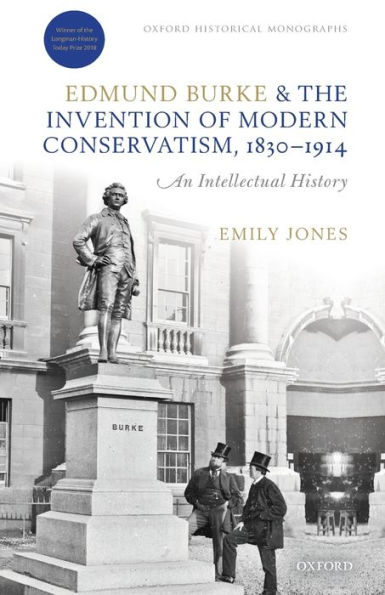 Edmund Burke and the Invention of Modern Conservatism, 1830-1914: A British Intellectual History