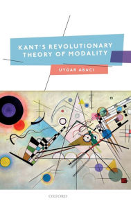Title: Kant's Revolutionary Theory of Modality, Author: Uygar Abaci