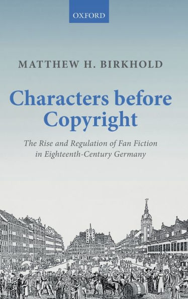 Characters Before Copyright: The Rise and Regulation of Fan Fiction in Eighteenth-Century Germany