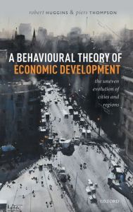 Title: A Behavioural Theory of Economic Development: The Uneven Evolution of Cities and Regions, Author: Robert Huggins