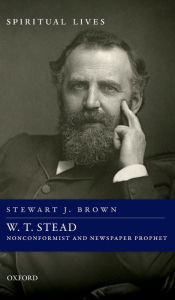 Title: W. T. Stead: Nonconformist and Newspaper Prophet, Author: Stewart J. Brown
