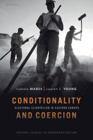 Title: Conditionality & Coercion: Electoral clientelism in Eastern Europe, Author: Isabela Mares