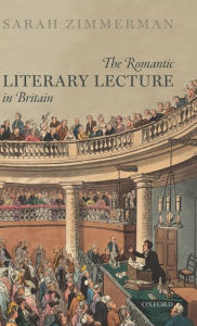 Title: The Romantic Literary Lecture in Britain, Author: Sarah Zimmerman