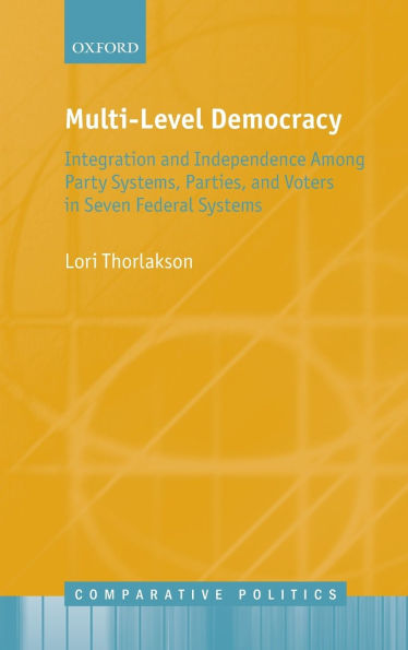 Multi-Level Democracy: Integration and Independence Among Party Systems, Parties, Voters Seven Federal Systems