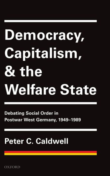 Democracy, Capitalism, and the Welfare State: Debating Social Order Postwar West Germany, 1949-1989