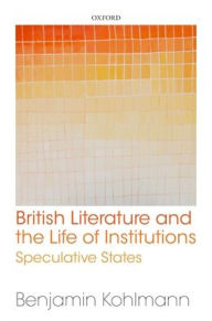 Title: British Literature and the Life of Institutions: Speculative States, Author: Benjamin Kohlmann