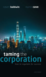 Title: Taming the Corporation: How to Regulate for Success, Author: Robert Baldwin