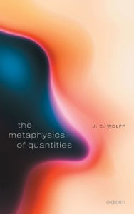 Title: The Metaphysics of Quantities, Author: J. E. Wolff