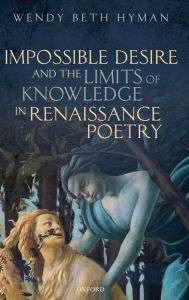 Title: Impossible Desire and the Limits of Knowledge in Renaissance Poetry, Author: Wendy Beth Hyman