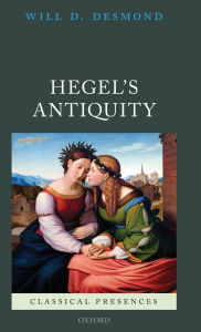 Title: Hegel's Antiquity, Author: Will D. Desmond