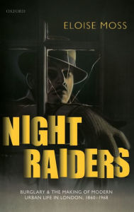 Title: Night Raiders: Burglary and the Making of Modern Urban Life in London, 1860-1968, Author: Eloise Moss