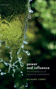 Title: Power and Influence: The Metaphysics of Reductive Explanation, Author: Richard Corry