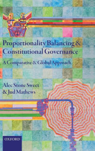 Title: Proportionality Balancing and Constitutional Governance: A Comparative and Global Approach, Author: Alec Stone Sweet