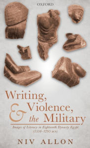 Title: Writing, Violence, and the Military: Images of Literacy in Eighteenth Dynasty Egypt (1550- 1295 BCE), Author: Niv Allon