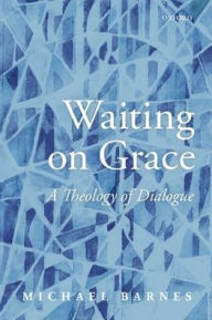 Title: Waiting on Grace: A Theology of Dialogue, Author: Michael Barnes