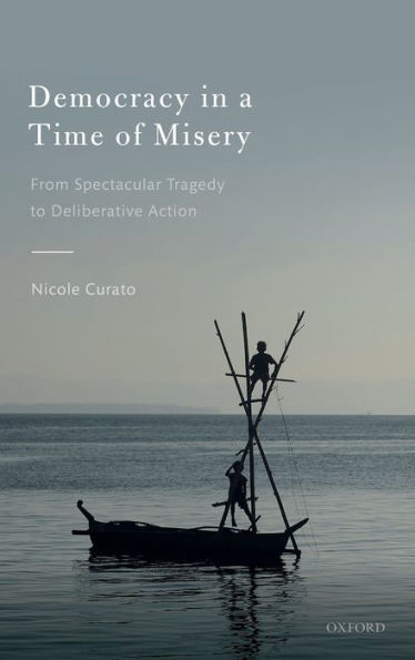 Democracy in a Time of Misery: From Spectacular Tragedies to Deliberative Action