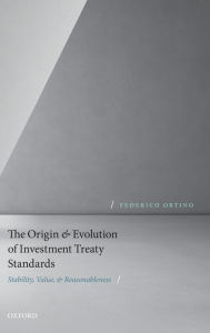 Title: The Origin and Evolution of Investment Treaty Standards: Stability, Value, and Reasonableness, Author: Federico Ortino