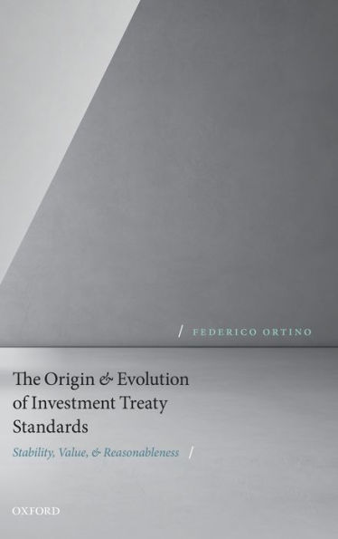 The Origin and Evolution of Investment Treaty Standards: Stability, Value, and Reasonableness