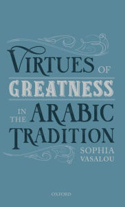 Title: Virtues of Greatness in the Arabic Tradition, Author: Sophia Vasalou