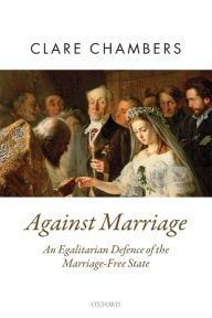 Title: Against Marriage: An Egalitarian Defense of the Marriage-Free State, Author: Clare Chambers